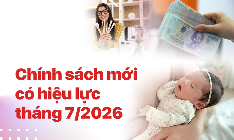 Những chính sách mới đáng chú ý chính thức áp dụng từ tháng 7/2026