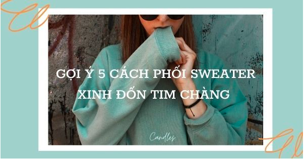 Áo Sweater là gì? Gợi ý 5 cách phối sweater xinh đốn tim chàng