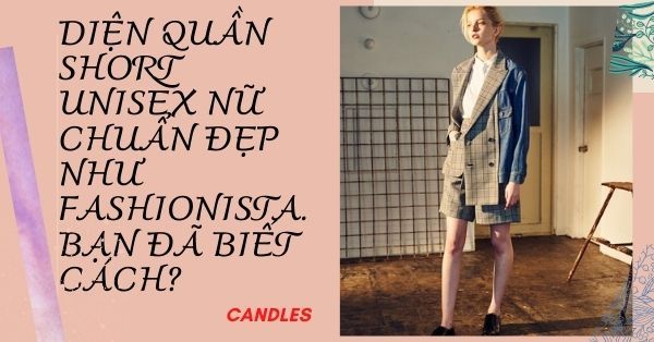 Bạn đã biết cách mặc mẫu quần short unisex nữ đẹp như Fashionista?