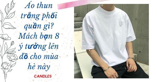 Áo thun trắng phối quần gì? Mách bạn 8 ý tưởng lên đồ cho mùa hè này