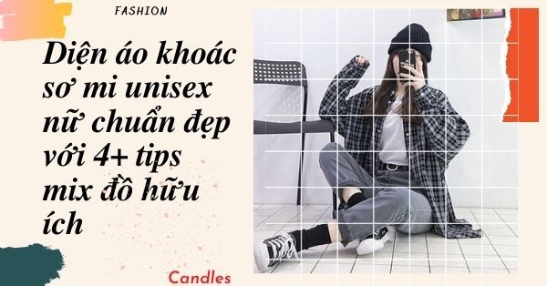 Diện áo khoác sơ mi unisex nữ chuẩn đẹp với 4+ tips mix đồ hữu ích