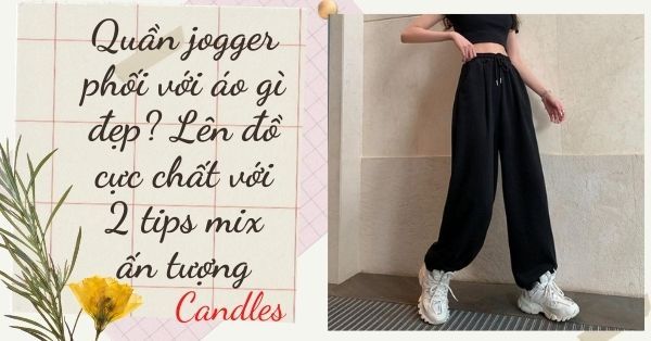 Quần jogger phối với áo gì đẹp? Lên đồ cực chất với 2 tips mix ấn tượng