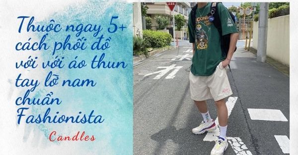 5+ Cách phối đồ với với áo thun tay lỡ nam chuẩn Fashionista