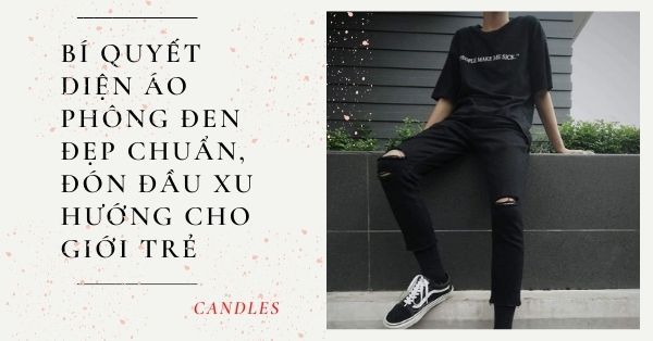 Bí quyết diện áo phông đen đẹp chuẩn, đón đầu xu thế giới trẻ