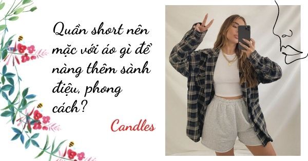 Quần short nên mặc với áo gì để nàng thêm sành điệu, phong cách?