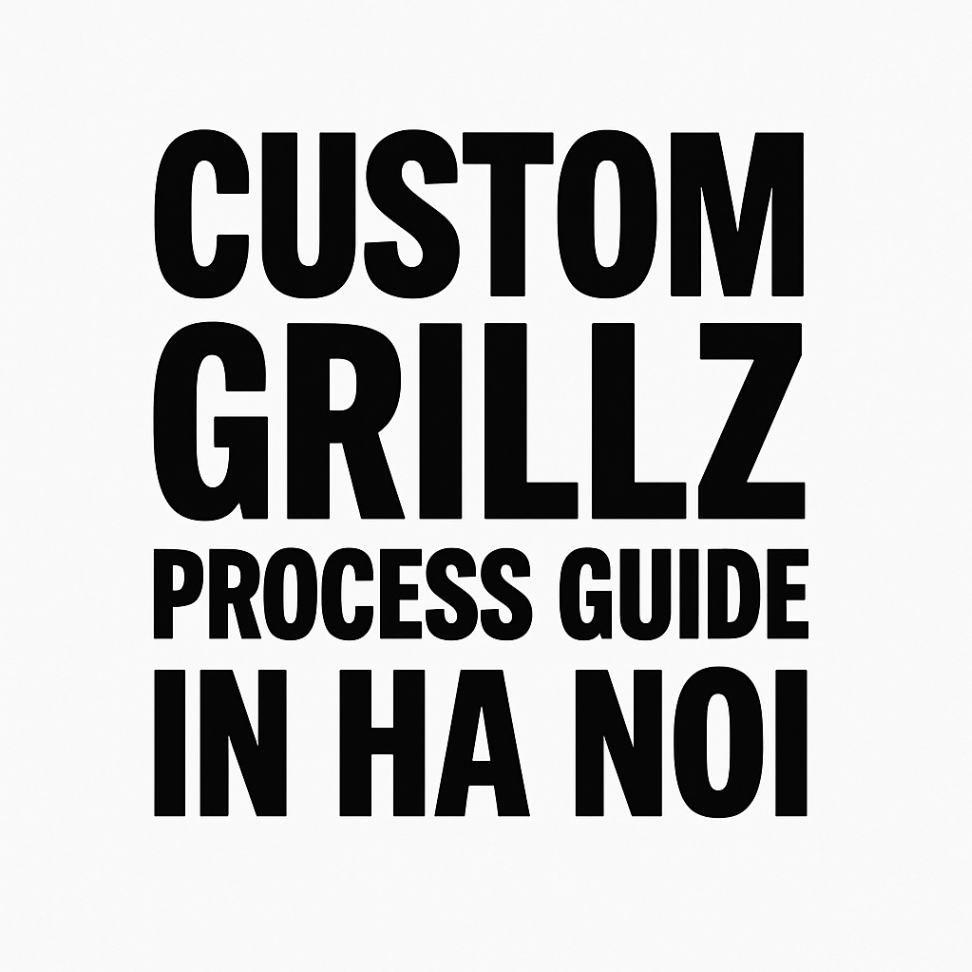 Custom Grillz Process Guide In HaNoi