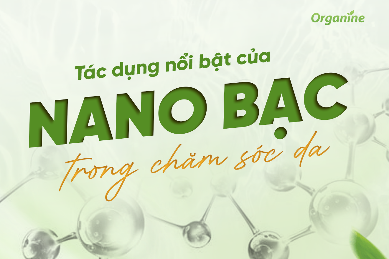 Nano bạc - Hạt siêu nhỏ nhưng ứng dụng siêu lớn trong chăm sóc da