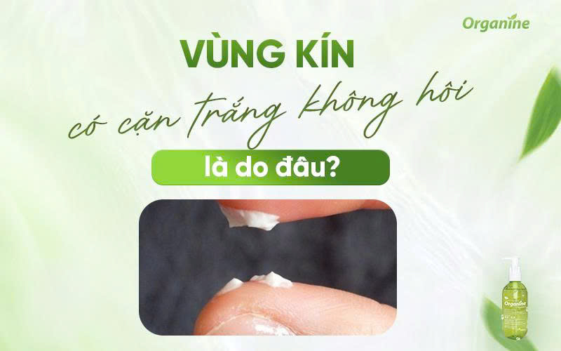 Vùng kín có cặn trắng không hôi là do đâu?