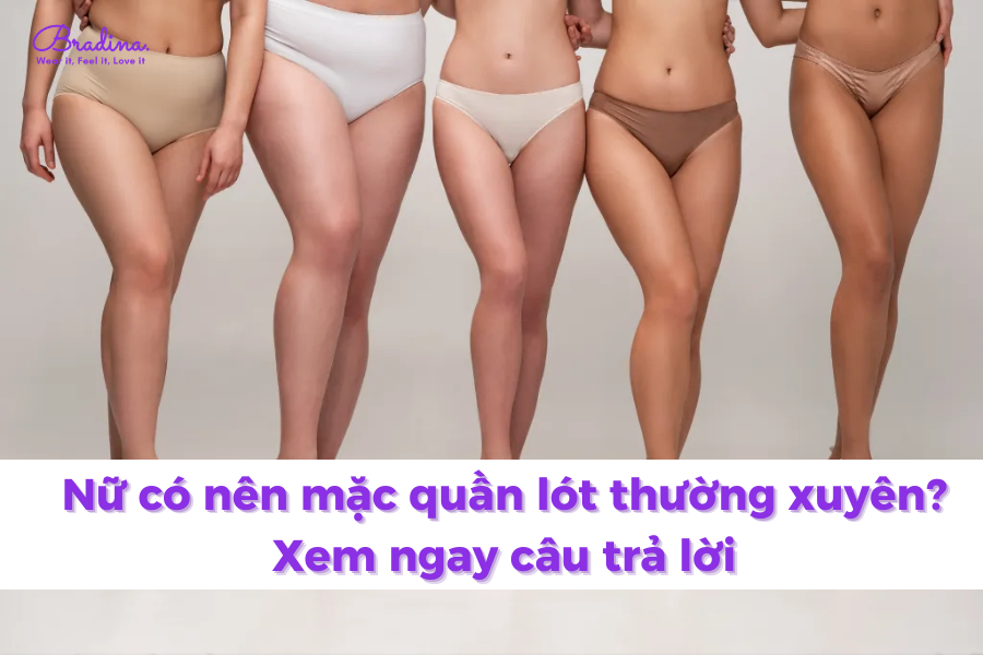 Nữ có nên mặc quần lót thường xuyên? Xem ngay câu trả lời