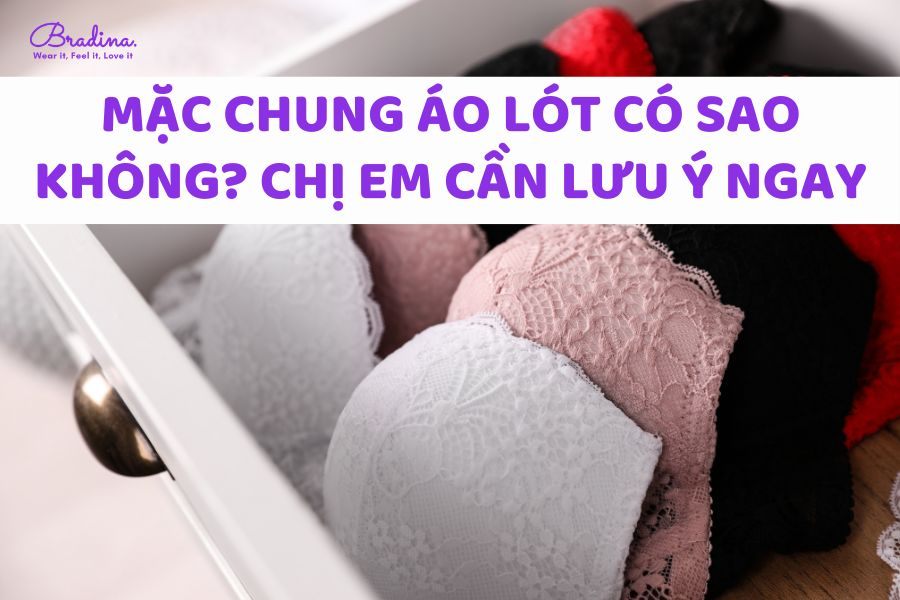 Mặc chung áo lót có sao không? Chị em cần lưu ý ngay