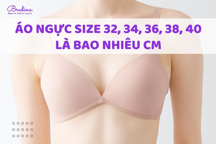 Áo ngực size 32, 34, 36, 38, 40, 42 là bao nhiêu cm theo bảng size chuẩn