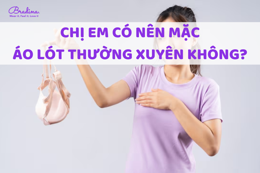 Chị em có nên mặc áo lót thường xuyên không? Vì sao?