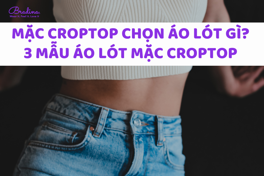 Mặc Croptop chọn áo lót gì? 3 mẫu áo lót mặc croptop cho nàng