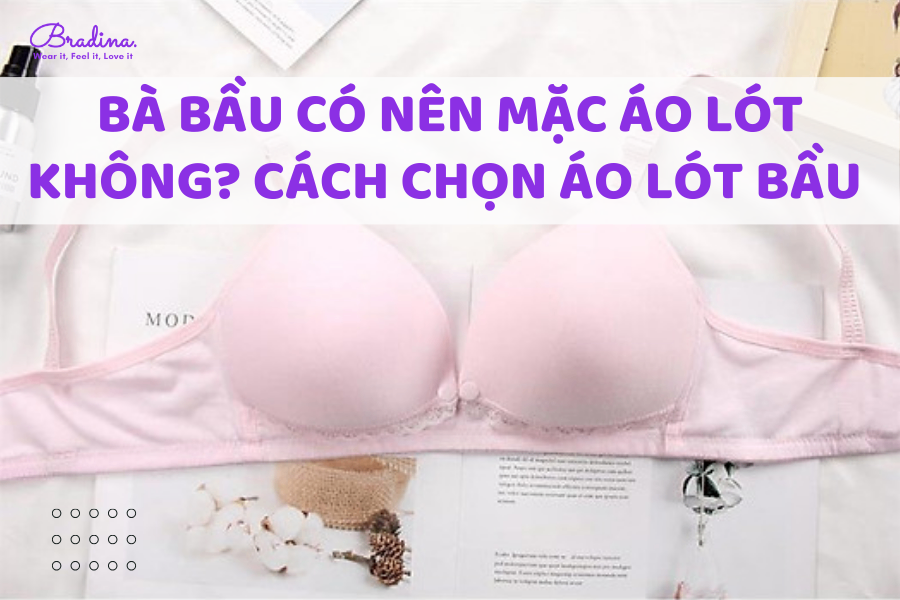 Bà bầu có nên mặc áo lót không? Chọn áo lót khi mang bầu như thế nào?