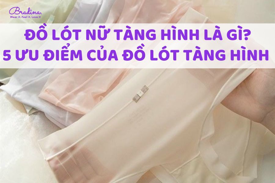 Đồ lót nữ tàng hình là gì? 5 ưu điểm của đồ lót tàng hình nàng có thể chưa biết