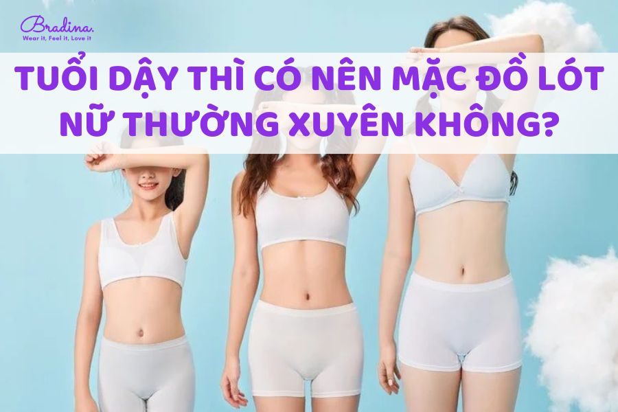 Tuổi dậy thì có nên mặc đồ lót nữ thường xuyên không?