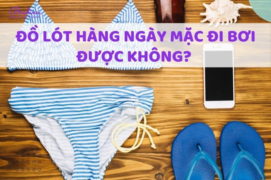 Đồ lót hàng ngày mặc đi bơi được không? 8 loại đồ lót mặc đi bơi giúp nàng luôn thoải mái