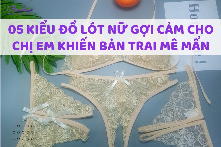 05 Kiểu Đồ Lót Nữ Gợi Cảm Cho Chị Em Khiến Bạn Trai Mê Mẩn