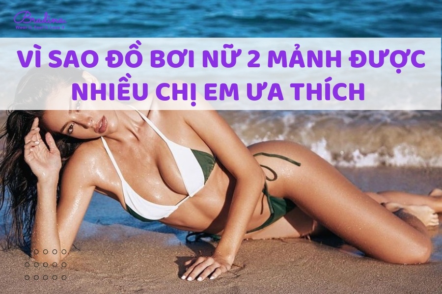 Vì Sao Đồ Bơi Nữ 2 Mảnh Được Nhiều Chị Em Ưa Thích Khi Đi Biển