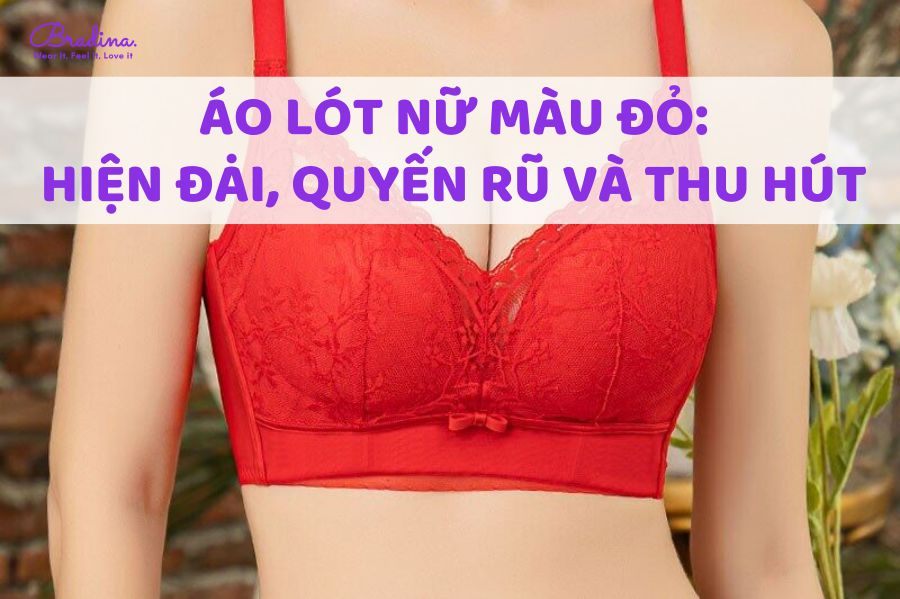 Áo lót nữ màu đỏ: Hiện đại, quyến rũ và thu hút