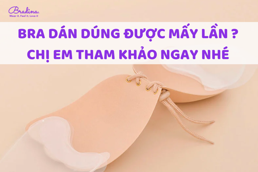 Bra dán dùng được mấy lần? Chị em tham khảo ngay