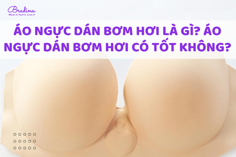 Áo ngực dán bơm hơi là gì? Áo ngực dán bơm hơi có tốt không?