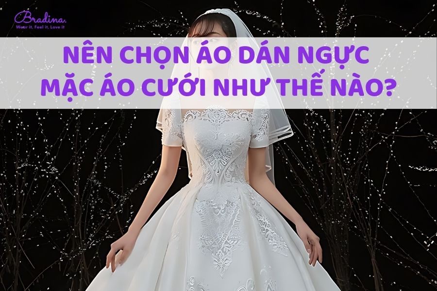 Nên chọn áo dán ngực mặc áo cưới như thế nào?