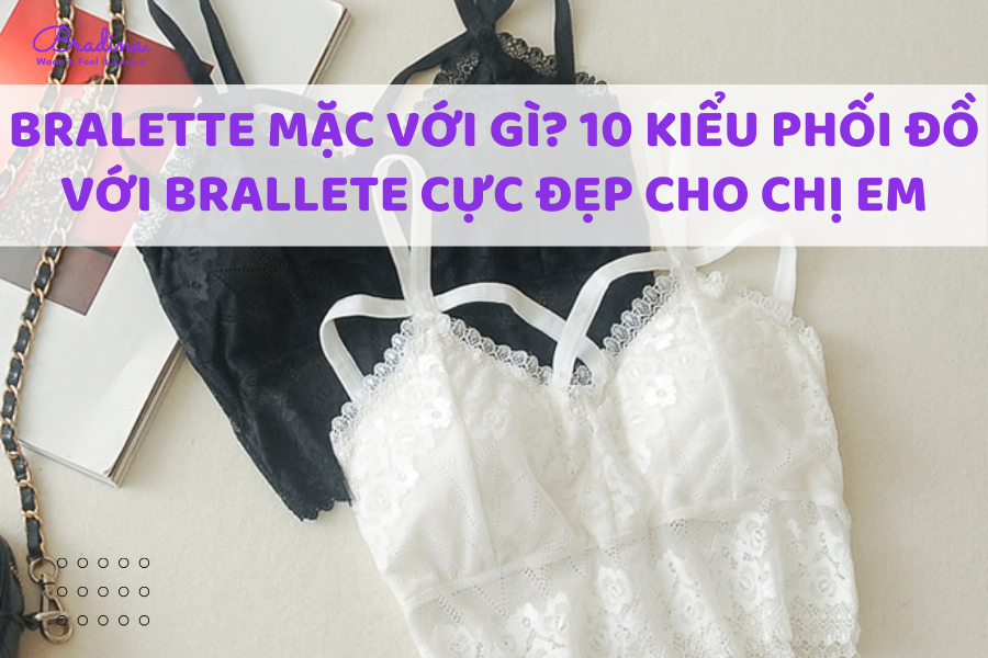 Bralette mặc với gì? 10 kiểu phối đồ với Brallete cực đẹp cho chị em