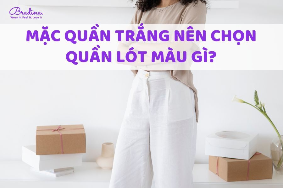 Mặc quần trắng nên chọn quần lót màu gì?