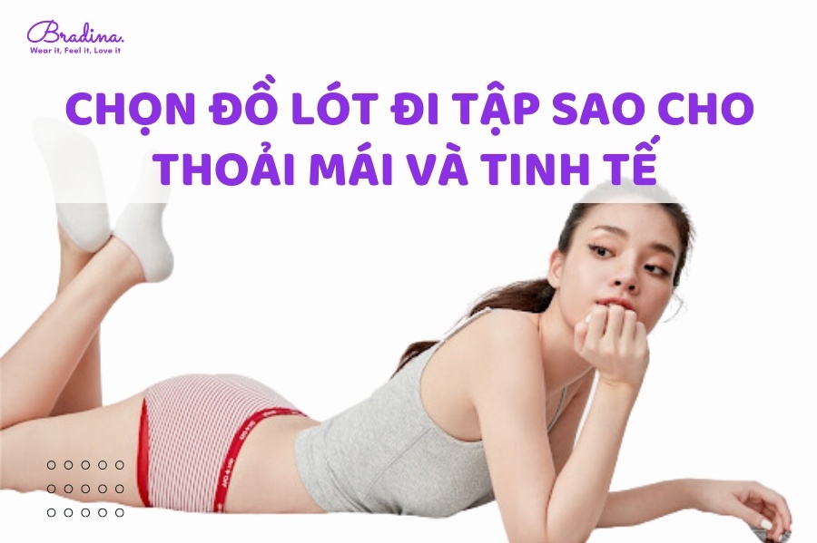 Chọn đồ lót đi tập sao cho thoải mái và tinh tế chị em xem ngay