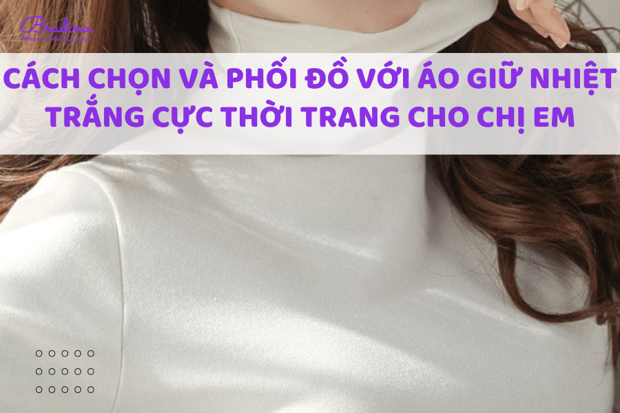 Cách chọn và phối đồ với áo giữ nhiệt trắng cực thời trang cho chị em