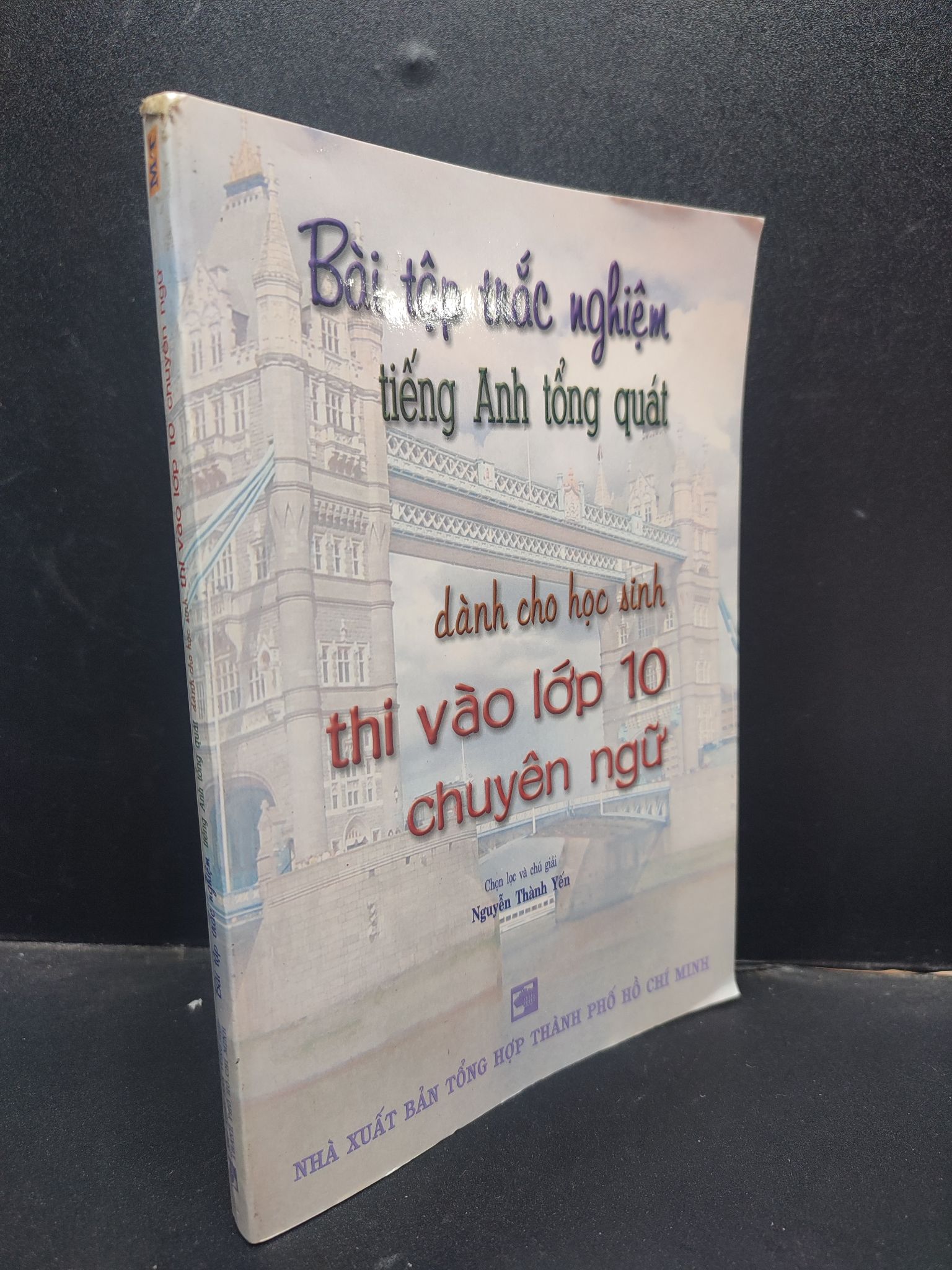 Bài Tập Trắc Nghiệm Tiếng Anh Tổng Quát Dành Cho Học Sinh Thi Vào Lớp 10 Chuyên Ngữ Nguyễn Thành Yến chọn lọc và chú giải mới 90% (bẩn nhẹ) 2006 1504 bài tập Sách tham khảo cấp III (SL có thể đặt: 1 Cuốn) - SÁCH ĐẠI HỌC