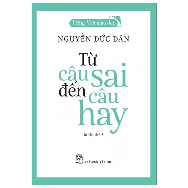 Tiếng Việt Giàu Đẹp - Từ Câu Sai Đến Câu Hay - Nguyễn Đức Dân (Mới 100%) Phóng sự, ký sự, phê bình văn học, NXB Trẻ - SÁCH ĐẠI HỌC