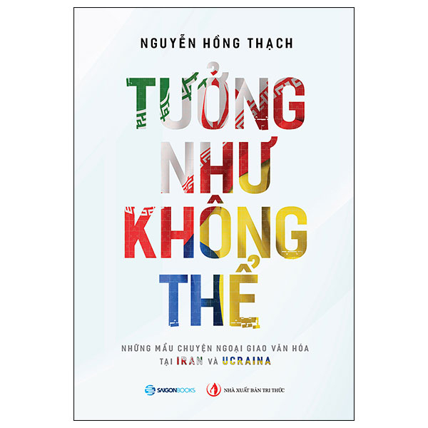 Tưởng Như Không Thể - Những Câu Chuyện Ngoại Truyện Tại Iran Và Ucraina - Nguyễn Hồng Thạch (Mới 100%) Tiểu sử, hồi ký, SaigonBooks - SÁCH ĐẠI HỌC