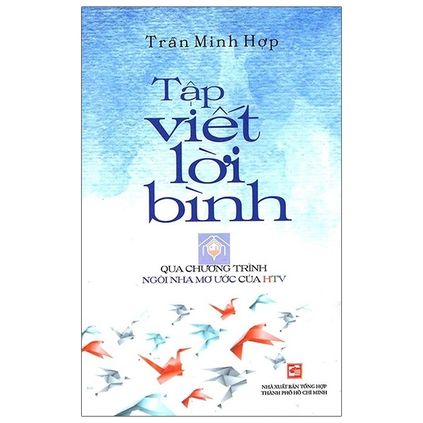 Tập Viết Lời Bình - Qua Chương Trình Ngôi Nhà Mơ Ước Của HTV - Trần Minh Hợp (Mới 100%) Phóng sự, ký sự, phê bình văn học, NXB Tổng Hợp TPHCM - SÁCH ĐẠI HỌC
