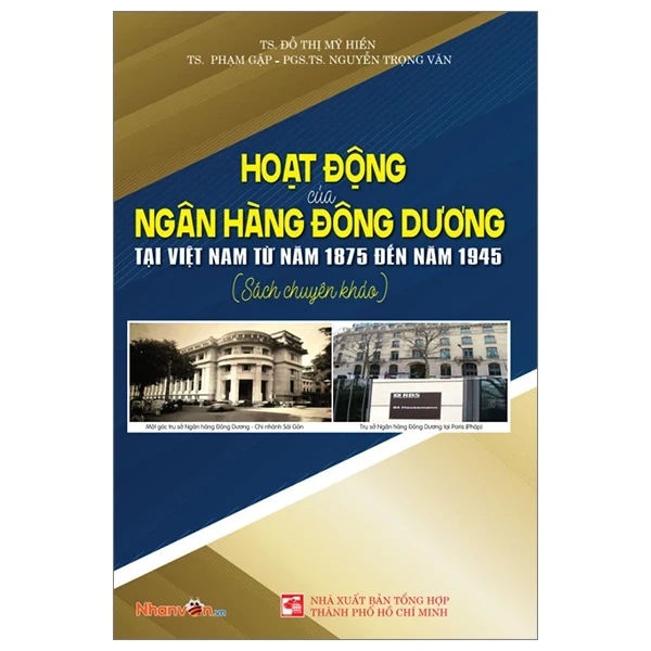 Hoạt Động Của Ngân Hàng Đông Dương Tại Việt Nam Từ Năm 1875 Đến Năm 1945 - TS Đỗ Thị Mỹ Hiền. TS Phạm Gặp, PGS TS Nguyễn Trọng Văn (Mới 100%) Phân tích kinh tế, NXB Tổng Hợp TPHCM - SÁCH ĐẠI HỌC