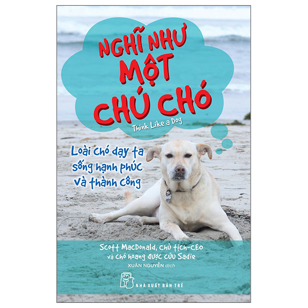 Nghĩ Như Một Chú Chó - Loài Chó Dạy Ta Sống Hạnh Phúc Và Thành Công - Scott MacDonald Chủ tịch-CEO và chó hoang được cứu Sadie (Mới 100%) Sách tư duy, kỹ năng sống, NXB Trẻ - SÁCH ĐẠI HỌC