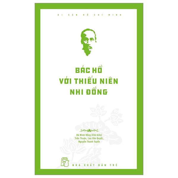 Di Sản Hồ Chí Minh - Bác Hồ Với Thiếu Niên Nhi Đồng - Hà Minh Hồng, Trần Thuận, Lưu Văn Quyết, Nguyễn Thanh Tuyền (Mới 100%) Tiểu sử, hồi ký, NXB Trẻ - SÁCH ĐẠI HỌC