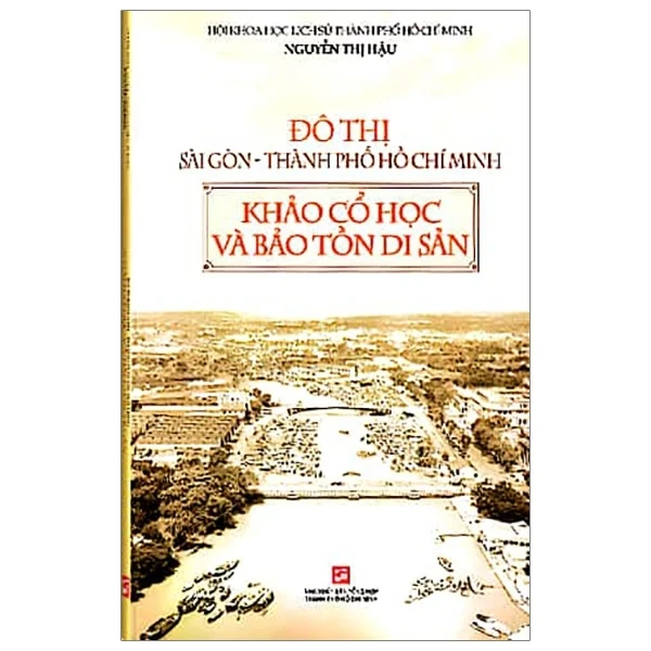 Đô Thị Sài Gòn - Thành Phố Hồ Chí Minh - Khảo Cổ Học Và Bảo Tồn Di Sản - Nguyễn Thị Hậu (Mới 100%) Lịch sử, địa lí Việt Nam, NXB Tổng Hợp TPHCM - SÁCH ĐẠI HỌC