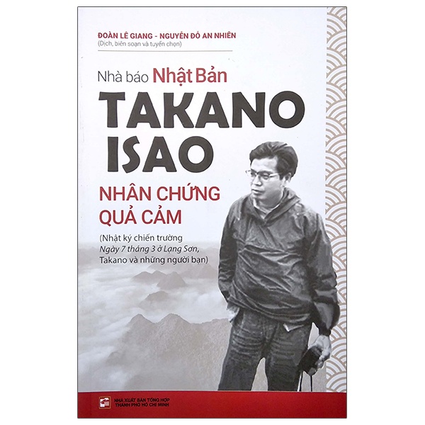 Nhà Báo Nhật Bản Takano Isao - Nhân Chứng Quả Cảm - Đoàn Lê Giang, Nguyễn Đỗ An Nhiên (Mới 100%) Tiểu sử, hồi ký, NXB Tổng Hợp TPHCM - SÁCH ĐẠI HỌC