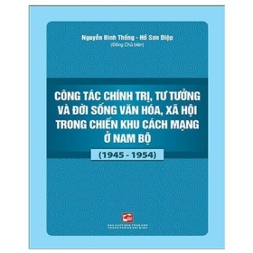 Công Tác Chính Trị, Tư Tưởng Và Đời Sống Văn Hóa, Xã Hội Trong Chiến Khu Cách Mạng Ở Nam Bộ (1945-1954) - Nguyễn Đình Thống (Mới 100%) Triết học, NXB Tổng Hợp TPHCM - SÁCH ĐẠI HỌC