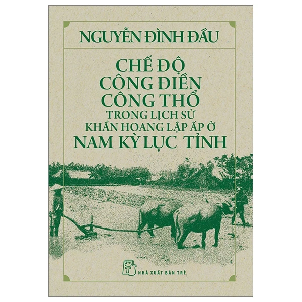 Chế Độ Công Điền Công Thổ Trong Lịch Sử Khẩn Hoang Lập Ấp Ở Nam Kỳ Lục Tỉnh - Nguyễn Đình Đầu (Mới 100%) Lịch sử, địa lí Việt Nam, NXB Trẻ - SÁCH ĐẠI HỌC