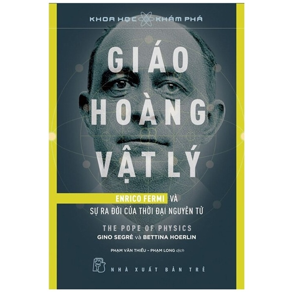 Khoa Học Khám Phá - Giáo Hoàng Vật Lý - Enrico Fermi Và Sự Ra Đời Của Thời Đại Nguyên Tử - Gino Segre, Bettina Hoerlin (Mới 100%) Kiến thức bách khoa, NXB Trẻ - SÁCH ĐẠI HỌC