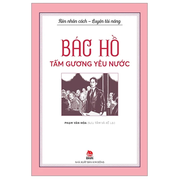 Rèn Nhân Cách - Luyện Tài Năng - Bác Hồ - Tấm Gương Yêu Nước - Phạm Văn Hòa (Mới 100%) Kiến thức, kỹ năng sống cho trẻ, NXB Kim Đồng - SÁCH ĐẠI HỌC