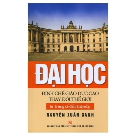 Đại Học - Định Chế Giáo Dục Cao Thay Đổi Thế Giới Từ Trung Cổ Đến Hiện Đại - Nguyễn Xuân Xanh (Mới 100%) Lịch sử, địa lí Việt Nam, NXB Tổng Hợp TPHCM - SÁCH ĐẠI HỌC