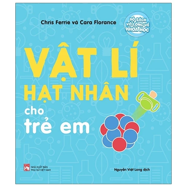 Bộ Sách Vỡ Lòng Về Khoa Học - Nuclear Physics: Vật Lí Hạt Nhân Cho Trẻ Em - Chris Ferrie,Cara Florance (Mới 100%) Kiến thức bách khoa, NXB Phụ Nữ - SÁCH ĐẠI HỌC