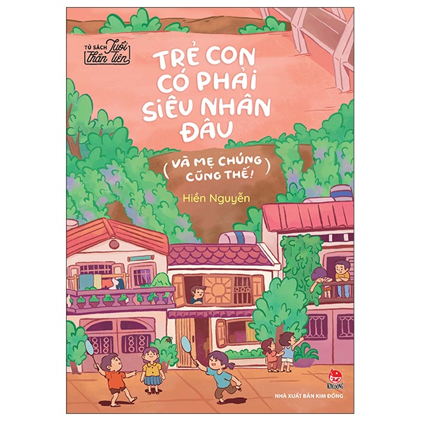 Tủ Sách Tuổi Thần Tiên - Trẻ Con Có Phải Siêu Nhân Đâu (Và Mẹ Chúng Cũng Thế!) - Hiền Nguyễn (Mới 100%) Truyện thiếu nhi, NXB Kim Đồng - SÁCH ĐẠI HỌC