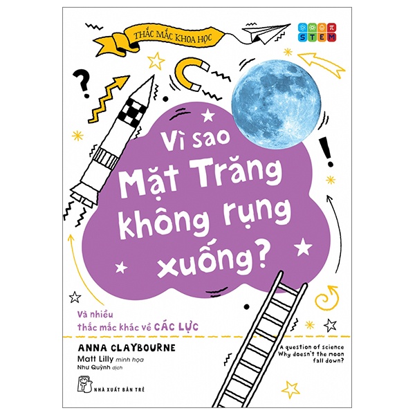 Thắc Mắc Khoa Học - STEM - Vì Sao Mặt Trăng Không Rụng Xuống? Và Nhiều Thắc Mắc Khác Về Các Lực - Anna Claybourne, Matt Lilly (Mới 100%) Kiến thức bách khoa, NXB Trẻ - SÁCH ĐẠI HỌC