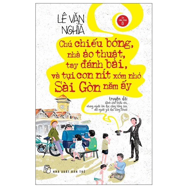 Chú Chiếu Bóng, Nhà Ảo Thuật, Tay Đánh Bài Và Tụi Con Nít Xóm Nhỏ Sài Gòn Năm Ấy - Lê Văn Nghĩa (Mới 100%) Tiểu thuyết, NXB Trẻ - SÁCH ĐẠI HỌC