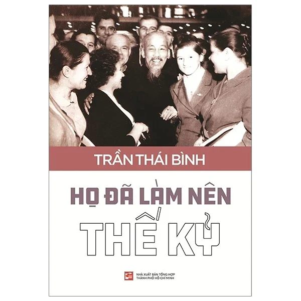 Họ Đã Làm Nên Thế Kỷ - Trần Thái Bình (Mới 100%) Tiểu sử, hồi ký, NXB Tổng Hợp TPHCM - SÁCH ĐẠI HỌC